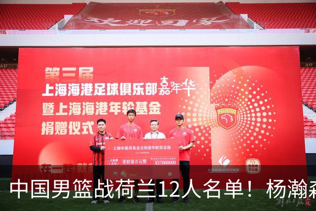 中国男篮战荷兰12人名单！杨瀚森首发 崔永熙缺阵 郭士强重用徐昕