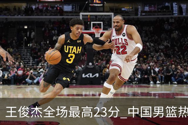 王俊杰全场最高23分 中国男篮热身赛91-81击败澳大利亚