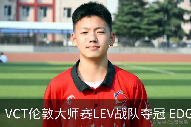 VCT伦敦大师赛LEV战队夺冠 EDG战队获季军