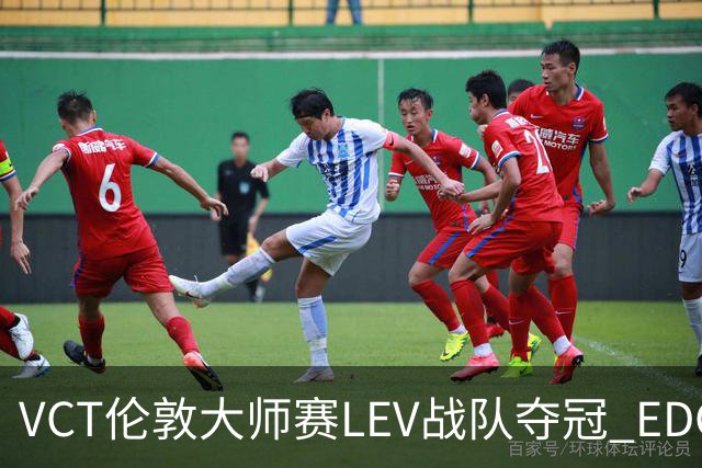VCT伦敦大师赛LEV战队夺冠 EDG战队获季军